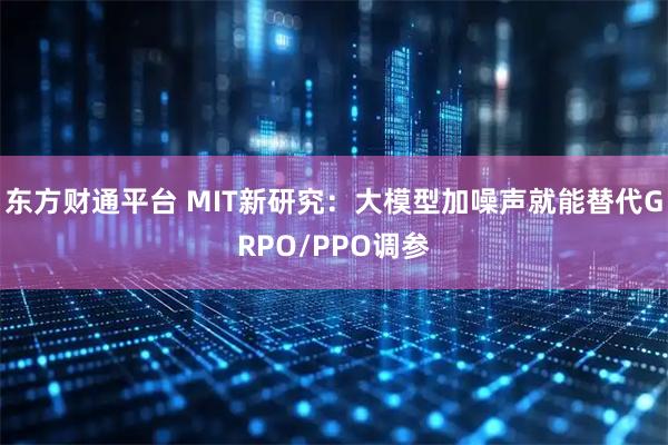 东方财通平台 MIT新研究：大模型加噪声就能替代GRPO/PPO调参
