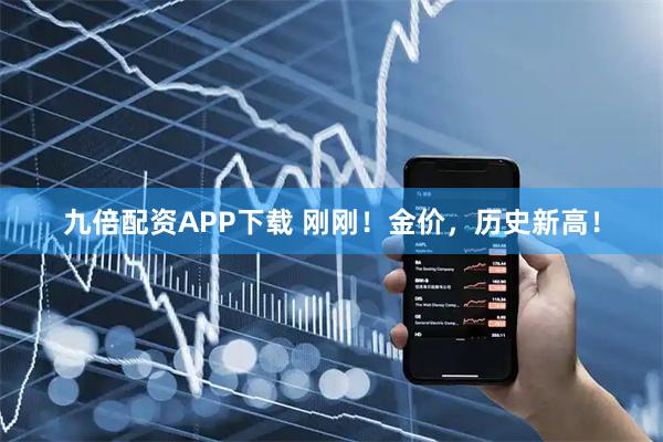 九倍配资APP下载 刚刚！金价，历史新高！