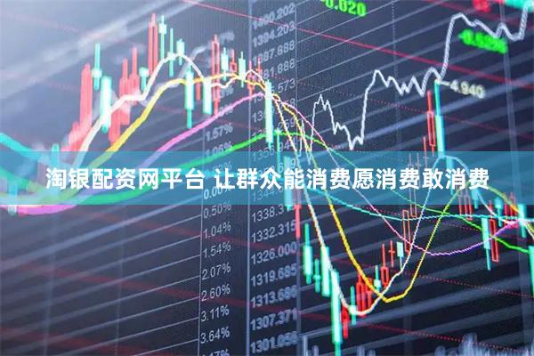 淘银配资网平台 让群众能消费愿消费敢消费