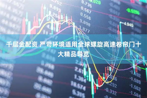 千层金配资 严苛环境适用全球螺旋高速卷帘门十大精品导览
