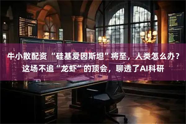 牛小散配资 “硅基爱因斯坦”将至，人类怎么办？这场不追“龙虾”的顶会，聊透了AI科研