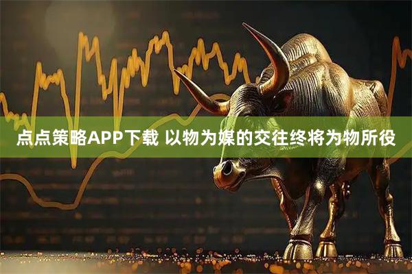 点点策略APP下载 以物为媒的交往终将为物所役