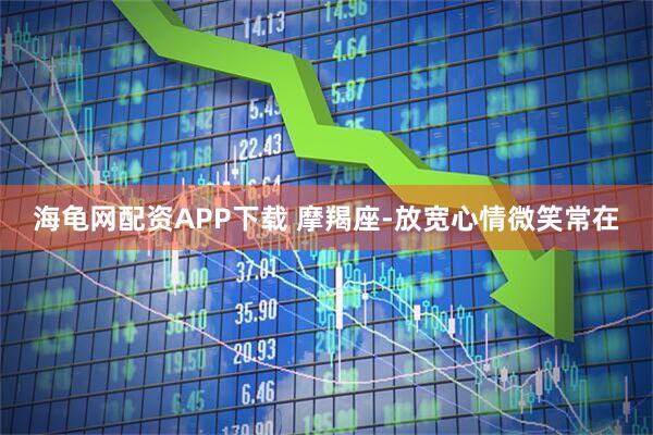 海龟网配资APP下载 摩羯座-放宽心情微笑常在