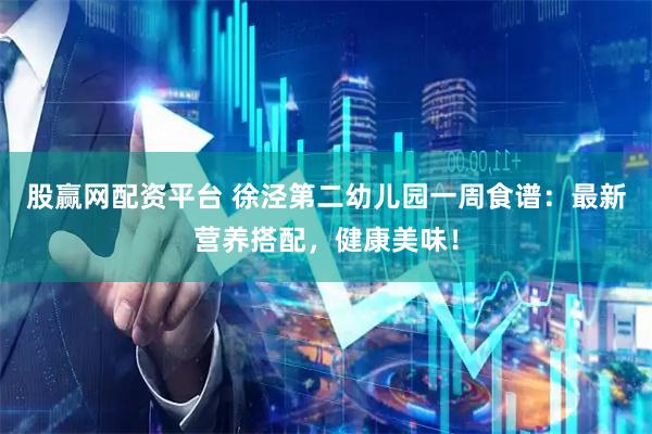 股赢网配资平台 徐泾第二幼儿园一周食谱：最新营养搭配，健康美味！
