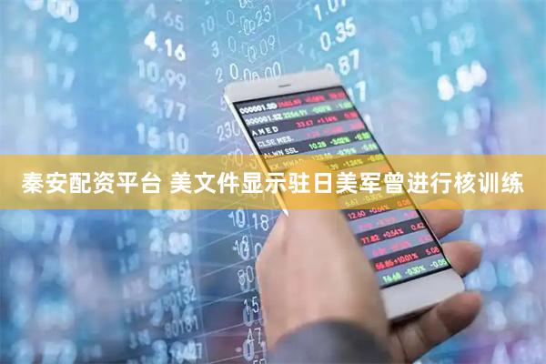 秦安配资平台 美文件显示驻日美军曾进行核训练