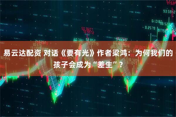易云达配资 对话《要有光》作者梁鸿：为何我们的孩子会成为“差生”？