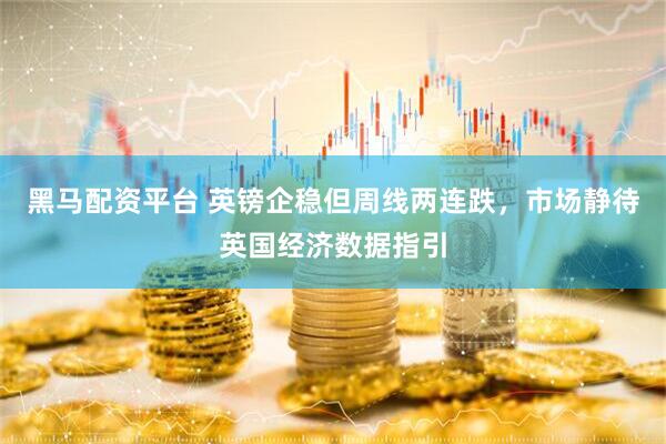 黑马配资平台 英镑企稳但周线两连跌，市场静待英国经济数据指引