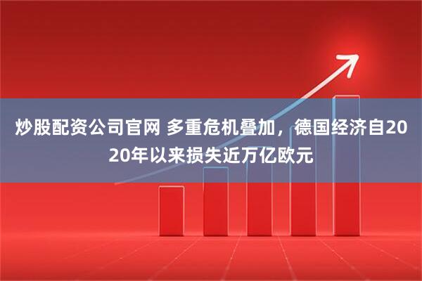 炒股配资公司官网 多重危机叠加，德国经济自2020年以来损失近万亿欧元